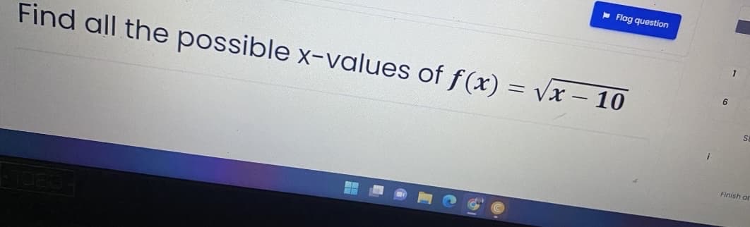 Flag question
Find all the possible x-values of f(x)=√x-10
i
6
1
S
Finish at