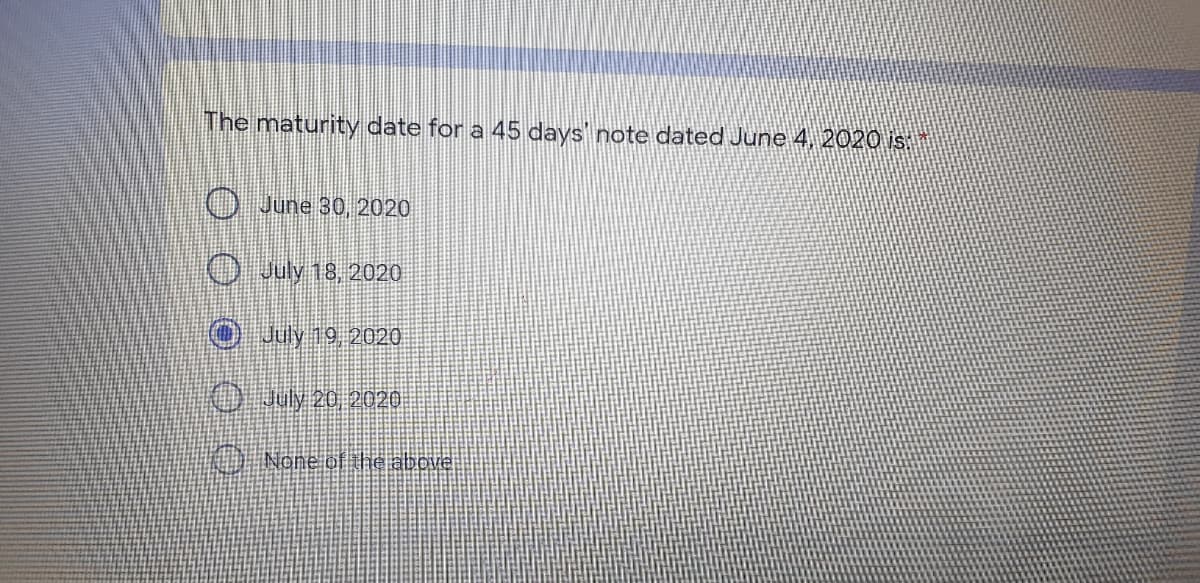 The maturity date for a 45 days note dated June 4, 2020 is
O June 30, 2020
O July 18, 2020
O July 19, 2020
O uly 20, 2020
O None of the abcve
