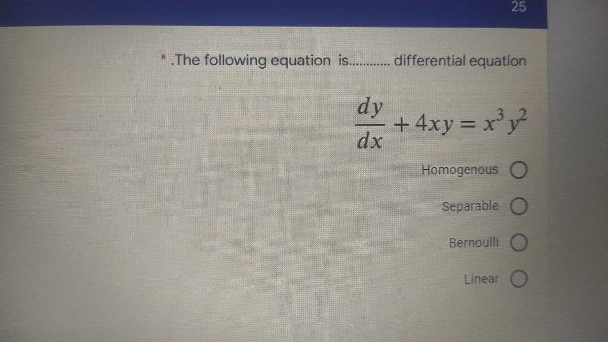 25
*.The following equation is............. differential equation
dy
dx
+ 4xy = x³y²
Homogenous O
Separable O
Bernoulli O
Linear