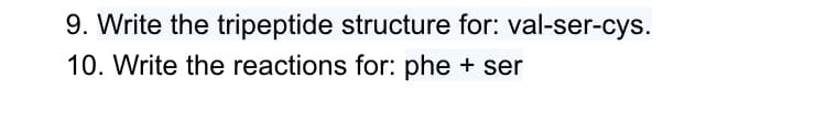 9. Write the tripeptide structure for: val-ser-cys.
10. Write the reactions for: phe + ser
