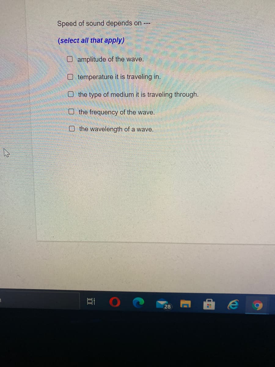 Speed of sound depends on --
(select all that apply)
O amplitude of the wave.
O temperature it is traveling in.
O the type of medium it is traveling through.
O the frequency of the wave.
the wavelength of a wave.
28
