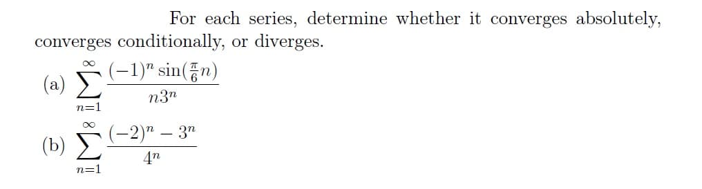 For each series, determine whether it converges absolutely,
converges conditionally, or diverges.
(-1)" sin(n)
n3n
(-2)n - 3n
4n
(2) Σ
I M8 IM8
(b)
n=1