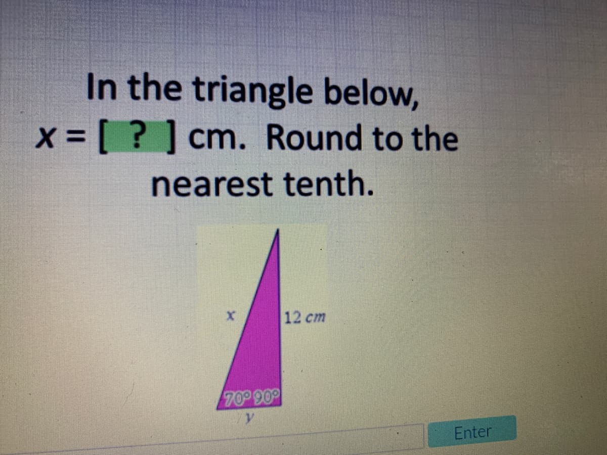 In the triangle below,
X = [ ? ] cm. Round to the
%3D
nearest tenth.
12 cm
709 90
Enter
