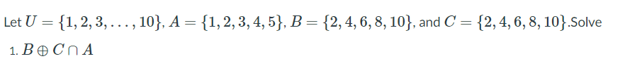 Let U = {1,2, 3, ..., 10}, A = {1,2, 3, 4, 5}, B = {2, 4, 6, 8, 10}, and C= {2,4,6, 8, 10}.Solve
1. BOCN A
