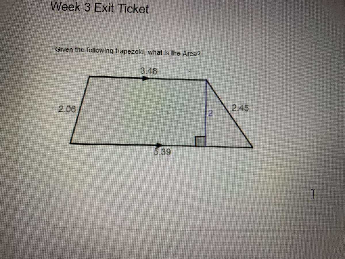 Week 3 Exit Ticket
Given the following trapezoid, what is the Area?
3.48
2.45
2.06
5.39
