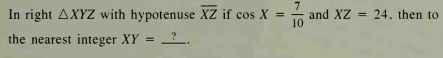 In right AXYZ with hypotenuse XZ if cos X =
and XZ
10
24. then to
%3D
the nearest integer XY = ?
