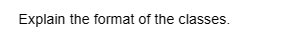 Explain the format of the classes.