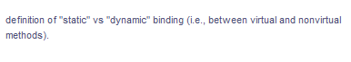 definition of "static" vs "dynamic" binding (i.e., between virtual and nonvirtual
methods).