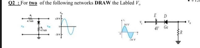 Q2 : For two of the following networks DRAW the Labled V,
E D
16 V
41 Ge
-16V
w
