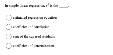 In simple linear regression, 2 is the
estimated regression equation
O coefficient of correlation
sum of the squared residuals
O coefficient of determination