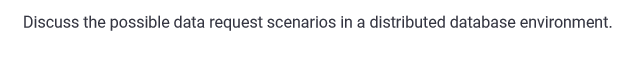 Discuss the possible data request scenarios in a distributed database environment.