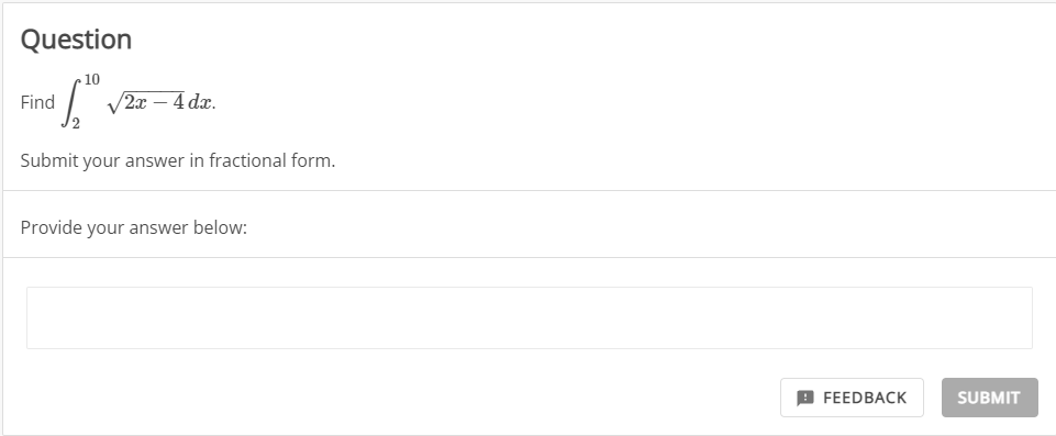 Question
10
Find
V2x – 4 dx.
Submit your answer in fractional form.
Provide your answer below:
B FEEDBACK
SUBMIT
