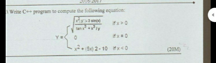 2016/2
Write C++ program to compute the following equation:
y-3 sin(x)
tan x +xly
if x>0
Y =
if x = 0
+ (5x) 2 - 10 if x < 0
(20M)
