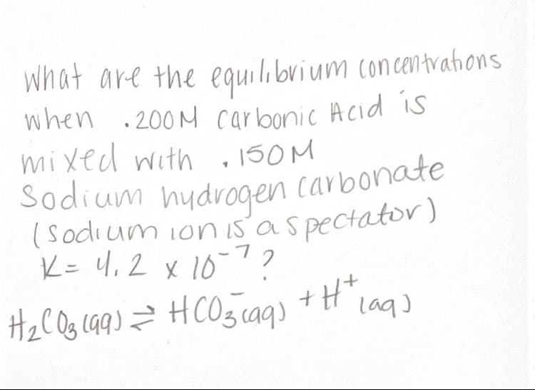 what are the equilibrium concentrahions
when .200 M carbonic Acid is
mixed with . 150M
Sodium hydrogen carbonate
(sodium ionisas pectator)
K= 4,2 x 10-7?
+Ht,
HCO caq)
lag)
