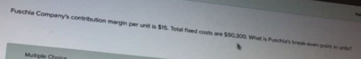 Fuschia Company's contribution margin per unit is $15. Total fixed costs are $90.300. What is Fuschia's break even point in units?
Multiple Choice