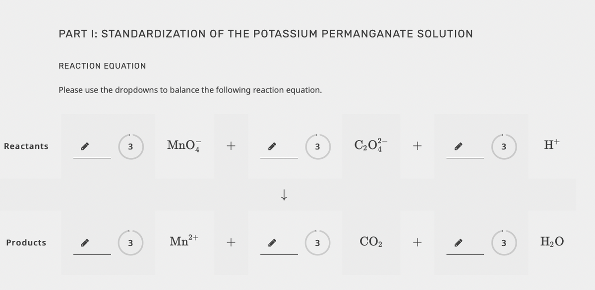 PART I: STANDARDIZATION OF THE POTASSIUM PERMANGANATE SOLUTION
REACTION EQUATION
Please use the dropdowns to balance the following reaction equation.
MnO,
+
+
H+
Reactants
3
3
Mn²+
+
CO2
+
H2O
Products
3
3
