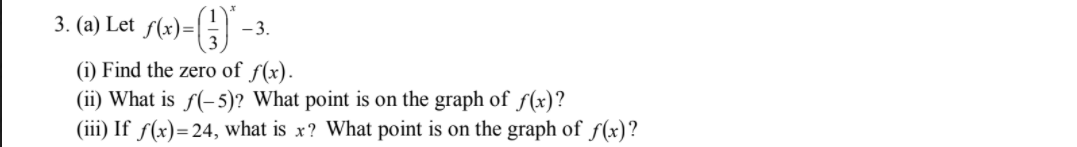 3. (a) Let f(x)=|
-3.
(i) Find the zero of f(x).
(ii) What is f(-5)? What point is on the graph of f(x)?
(iii) If ƒ(x)=24, what is x? What point is on the graph of f(x)?
