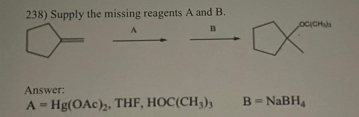 238) Supply the missing reagents A and B.
A
Answer:
A = Hg(OAc)2, THF, HOC(CH3)3
OC(CH₂)
B = NaBH4