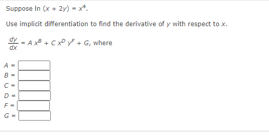 Suppose In (x + 2y) = x*.
Use implicit differentiation to find the derivative of y with respect to x.
dy - A x + C x yF + G, where
A =
B =
C =
D =
F =
G =
