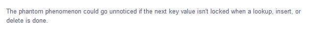 The phantom phenomenon could go unnoticed if the next key value isn't locked when a lookup, insert, or
delete is done.
