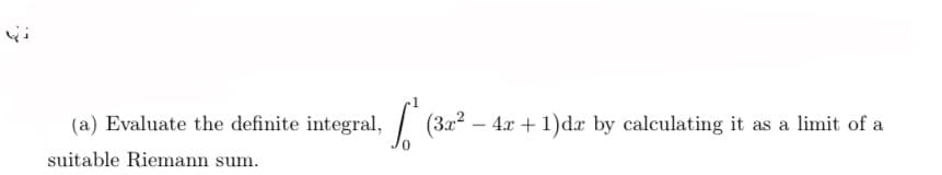 (a) Evaluate the definite integral, f (3x² - 4x + 1) dr by calculating it as a limit of a
suitable Riemann sum.