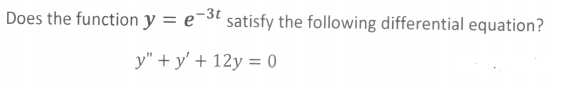 Does the function y = e-3t
satisfy the following differential equation?
y" + y' + 12y = 0
