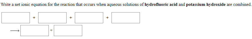 Write a net ionic equation for the reaction that occurs when aqueous solutions of hydrofluoric acid and potassium hydroxide are combined.
+
