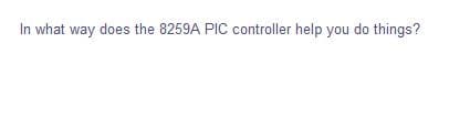 In what way does the 8259A PIC controller help you do things?
