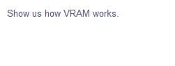 Show us how VRAM works.
