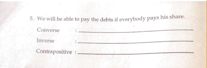 5. We will be able to pay the debts if everybody pays his share.
Converse
Inverse
Contrapositive :