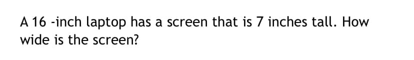 A 16 -inch laptop has a screen that is 7 inches tall. How
wide is the screen?
