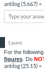 antilog (5.667) =
Type your answ
1 point
For the following
figures. Do NOT
antilog (25.15)=