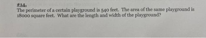 # 14.
The perimeter of a certain playground is 540 feet. The area of the same playground is
18000 square feet. What are the length and width of the playground?