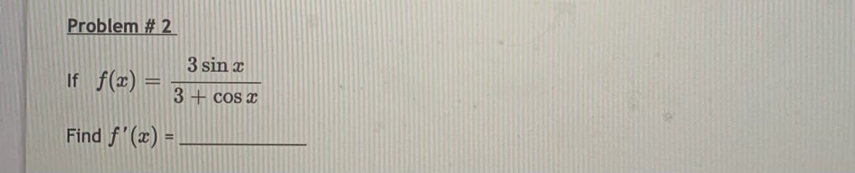 Problem # 2
3 sin x
If f(x)
3 + cos x
Find f'(x) =
