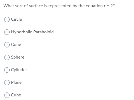 What sort of surface is represented by the equation r = 2?
Circle
O Hyperbolic Paraboloid
Cone
O Sphere
O Cylinder
O Plane
Cube
