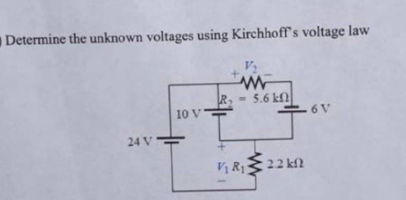 Determine the unknown voltages using Kirchhoff's voltage law
V₂
www
R₂ = 5.6 k
10 V
6 V
24 V-
V₁ R₁ 2.2 km