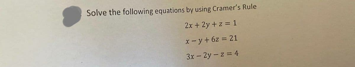 Solve the following equations by using Cramer's Rule
2x + 2y + z = 1
x-y + 6z = 21
3x - 2y-z = 4