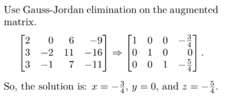 Use Gauss-Jordan elimination on the augmented
matrix.
[100
01 0
001
2
0 6
-9
3 -2 11 -16 ⇒
3
-1
7-11
So, the solution is: ax = -³, y = 0, and z = -2.
4
0