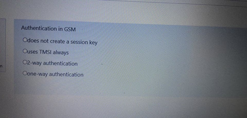 Authentication in GSM
Odoes not create a session key
Ouses TMSI always
02-way authentication
Oone-way authentication
