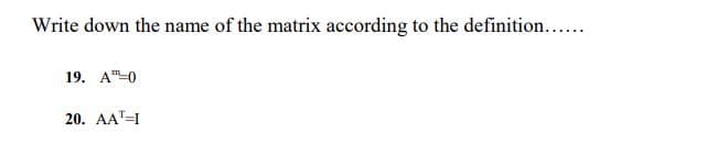 Write down the name of the matrix according to the definition...
19. А"-0
20. AАТ-I
