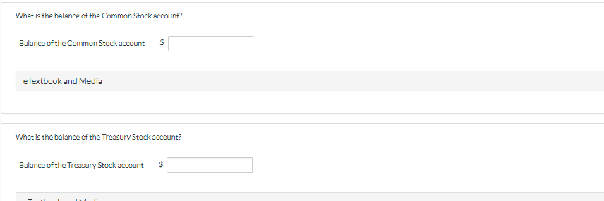 What is the balance of the Common Stock account?
Balance of the Common Stock account $
eTextbook and Media
What is the balance of the Treasury Stock account?
Balance of the Treasury Stock account $