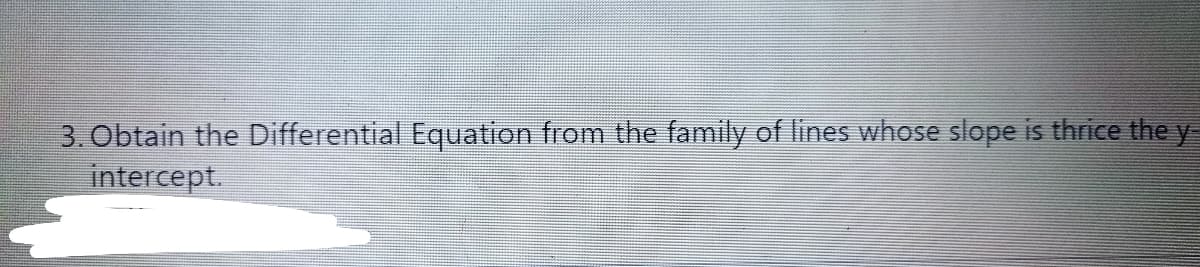 3. Obtain the Differential Equation from the family of lines whose slope is thrice the y-
intercept.
