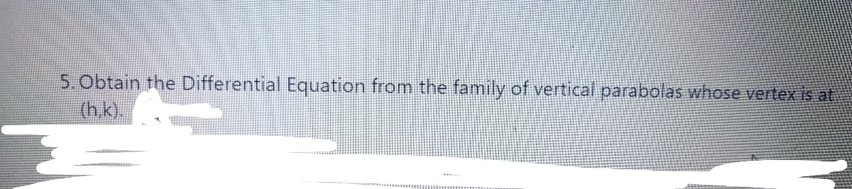 5. Obtain the Differential Equation from the family of vertical parabolas whose vertex is at
(h.k).
