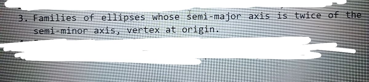 3. Families of ellipses whose semi-major axis is twice off the
semi-minor axis, vertex at origin.
