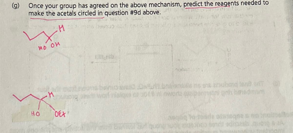 (g) Once your group has agreed on the above mechanism, predict the reagents needed to
make the acetals circled in question #9d above.
H
Nov
HO OH
HO
DEX
10069
is is 916 zuband let
62A