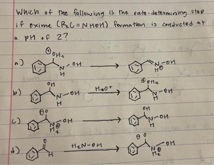 Which of me following is me rate-determining step
if oxime CRZC=N HOH) formation is Conducted at
%3D
a pM of 2?
Hoot
Ha-N
し)
NーOH
H2N-OH
2エ
