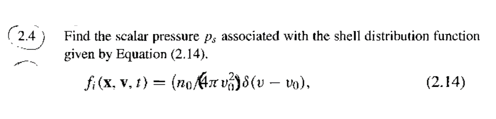 (24
Find the scalar pressure ps associated with the shell distribution function
given by Equation (2.14).
fi (x, v, 1) = (no4r vj8(u – m).
(2.14)
