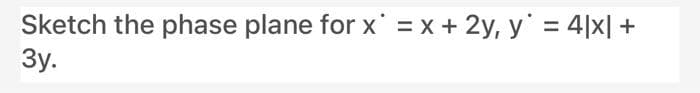 Sketch the phase plane for x = x+ 2y, y' = 4|x| +
Зу.
