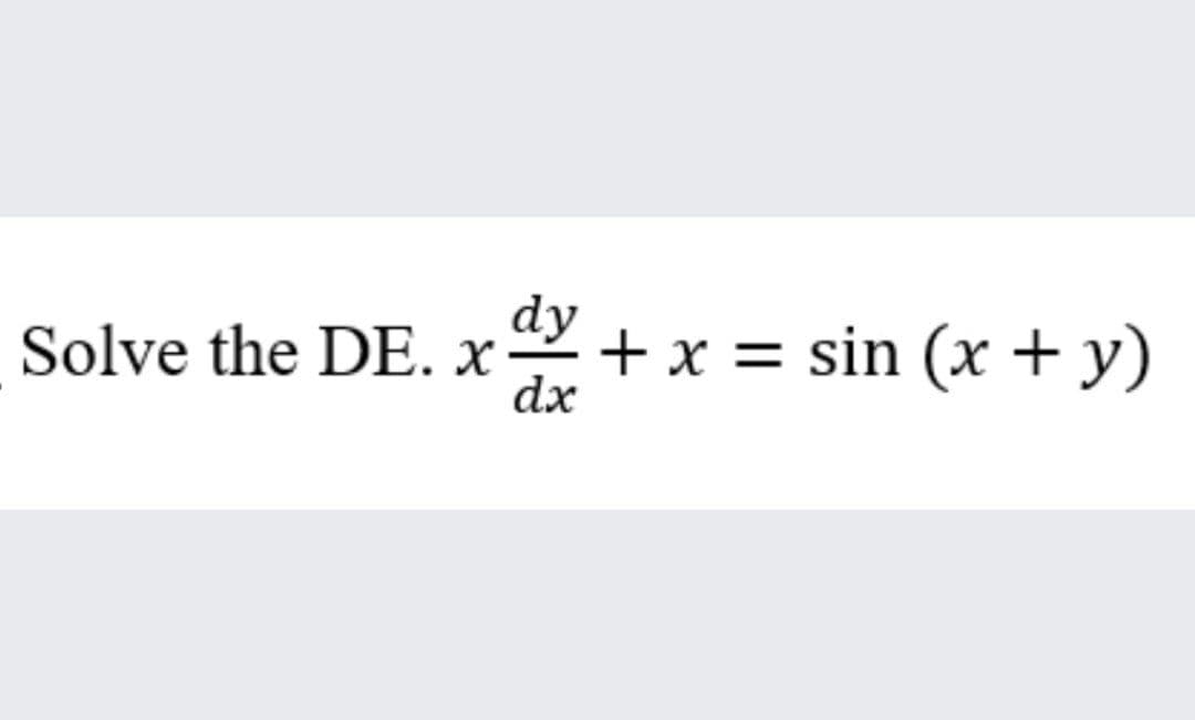 dy
Solve the DE. x
+ x = sin (x + y)
dx
