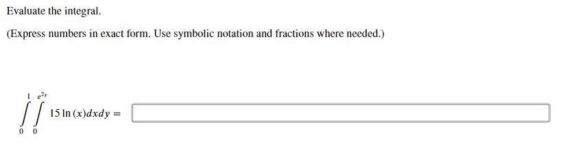 Evaluate the integral.
(Express numbers in exact form. Use symbolic notation and fractions where needed.)
!!
15 In (x)dxdy =
0 0
